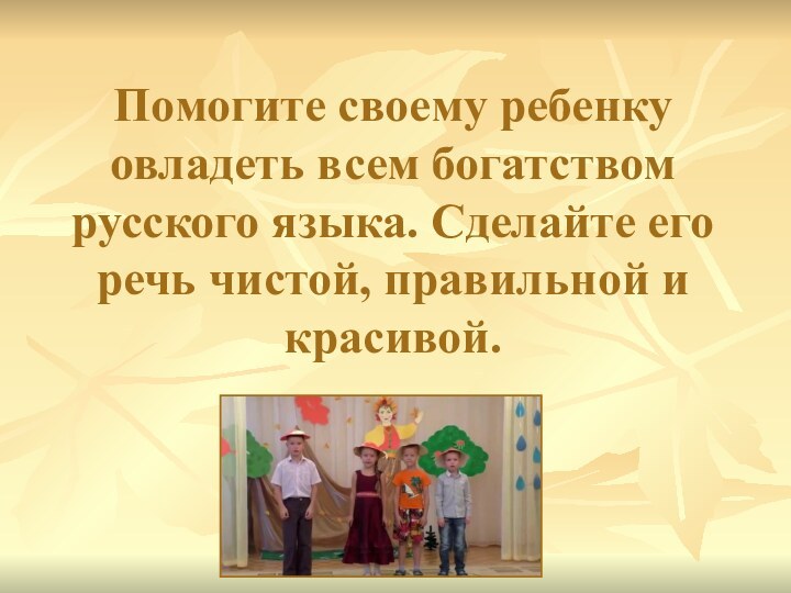 Помогите своему ребенку овладеть всем богатством русского языка. Сделайте его речь чистой,