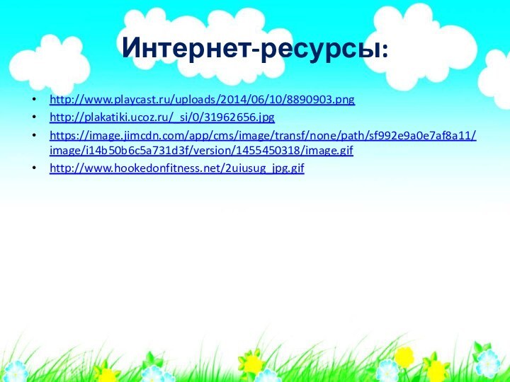 Интернет-ресурсы:http://www.playcast.ru/uploads/2014/06/10/8890903.pnghttp://plakatiki.ucoz.ru/_si/0/31962656.jpghttps://image.jimcdn.com/app/cms/image/transf/none/path/sf992e9a0e7af8a11/image/i14b50b6c5a731d3f/version/1455450318/image.gifhttp://www.hookedonfitness.net/2uiusug_jpg.gif