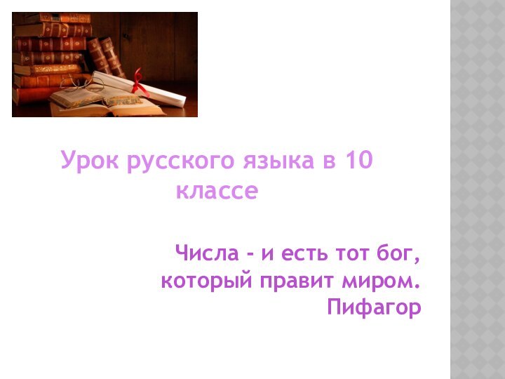 Урок русского языка в 10 классеЧисла - и есть тот бог, который правит миром. Пифагор