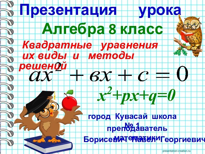 Презентация   урока Квадратные  уравнения их виды и  методы