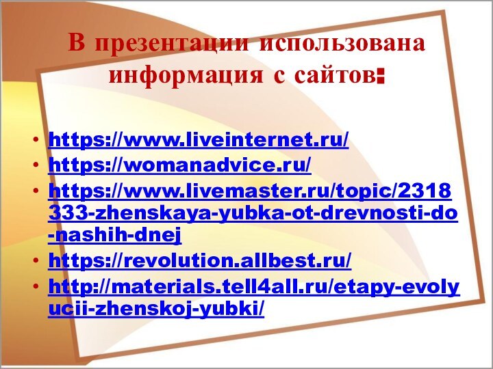 В презентации использована информация с сайтов:https://www.liveinternet.ru/https://womanadvice.ru/https://www.livemaster.ru/topic/2318333-zhenskaya-yubka-ot-drevnosti-do-nashih-dnejhttps://revolution.allbest.ru/http://materials.tell4all.ru/etapy-evolyucii-zhenskoj-yubki/
