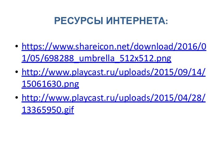 РЕСУРСЫ ИНТЕРНЕТА:https://www.shareicon.net/download/2016/01/05/698288_umbrella_512x512.pnghttp://www.playcast.ru/uploads/2015/09/14/15061630.pnghttp://www.playcast.ru/uploads/2015/04/28/13365950.gif
