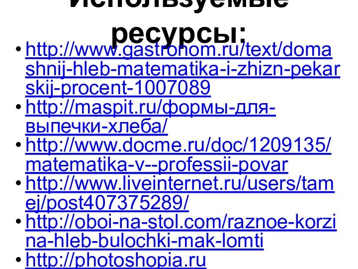 Используемые ресурсы:http://www.gastronom.ru/text/domashnij-hleb-matematika-i-zhizn-pekarskij-procent-1007089http://maspit.ru/формы-для-выпечки-хлеба/http://www.docme.ru/doc/1209135/matematika-v--professii-povarhttp://www.liveinternet.ru/users/tamej/post407375289/http://oboi-na-stol.com/raznoe-korzina-hleb-bulochki-mak-lomtihttp://photoshopia.ruhttp://pokolenie-x.com