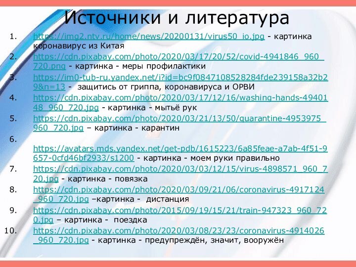Источники и литератураhttps://img2.ntv.ru/home/news/20200131/virus50_io.jpg - картинка коронавирус из Китаяhttps://cdn.pixabay.com/photo/2020/03/17/20/52/covid-4941846_960_720.png - картинка - меры