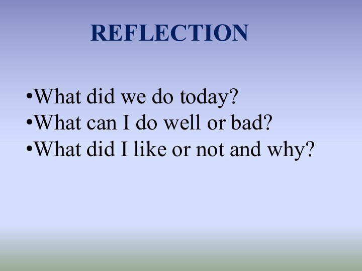 REFLECTIONWhat did we do today?What can I do well or bad?What did
