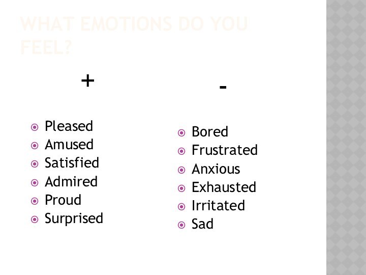 What emotions do you feel?   +PleasedAmusedSatisfiedAdmiredProudSurprised  -BoredFrustratedAnxiousExhaustedIrritatedSad