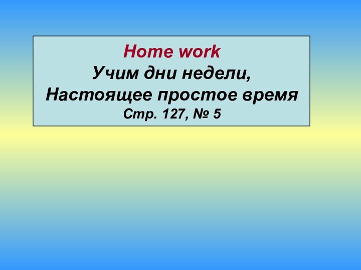Home workУчим дни недели,Настоящее простое времяСтр. 127, № 5