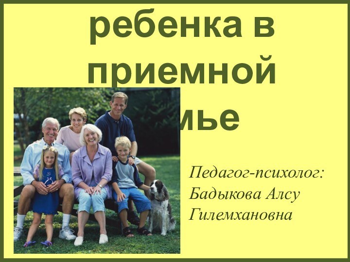 Адаптация ребенка в приемной семьеПедагог-психолог: Бадыкова Алсу Гилемхановна