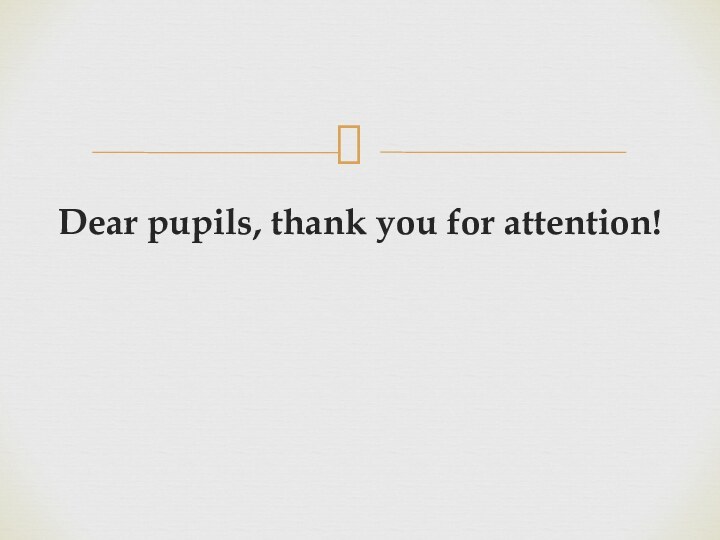 Dear pupils, thank you for attention!