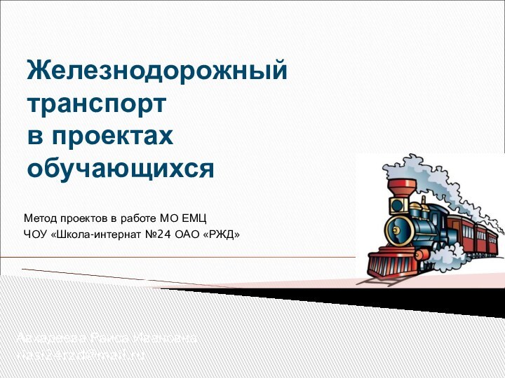 Железнодорожный транспорт  в проектах обучающихсяАвхадеева Раиса Ивановнаriasi24rzd@mail.ruМетод проектов в работе МО