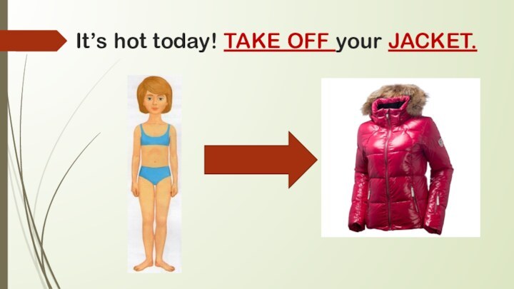 It’s hot today! TAKE OFF your JACKET.