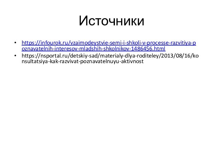 Источникиhttps://infourok.ru/vzaimodeystvie-semi-i-shkoli-v-processe-razvitiya-poznavatelnih-interesov-mladshih-shkolnikov-1486456.htmlhttps://nsportal.ru/detskiy-sad/materialy-dlya-roditeley/2013/08/16/konsultatsiya-kak-razvivat-poznavatelnuyu-aktivnost