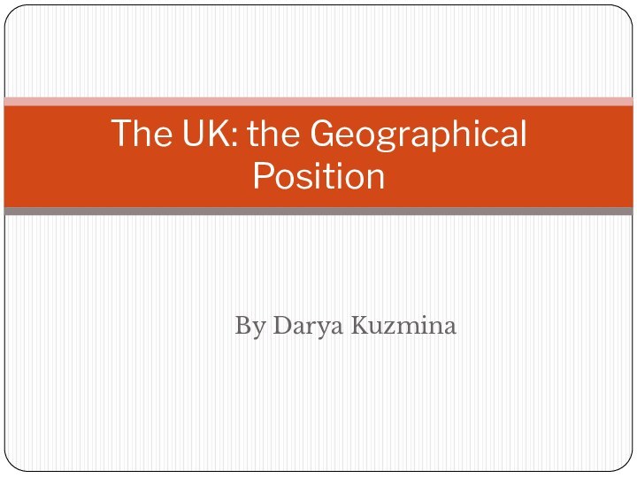 By Darya KuzminaThe UK: the Geographical Position