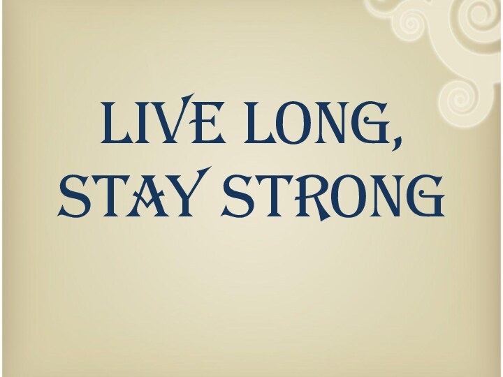 Live long,  stay strong