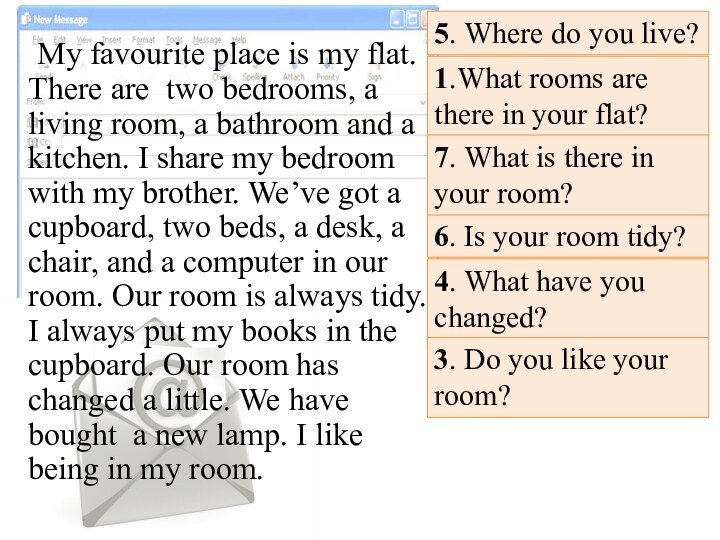 My favourite place is my flat. There are two bedrooms, a living