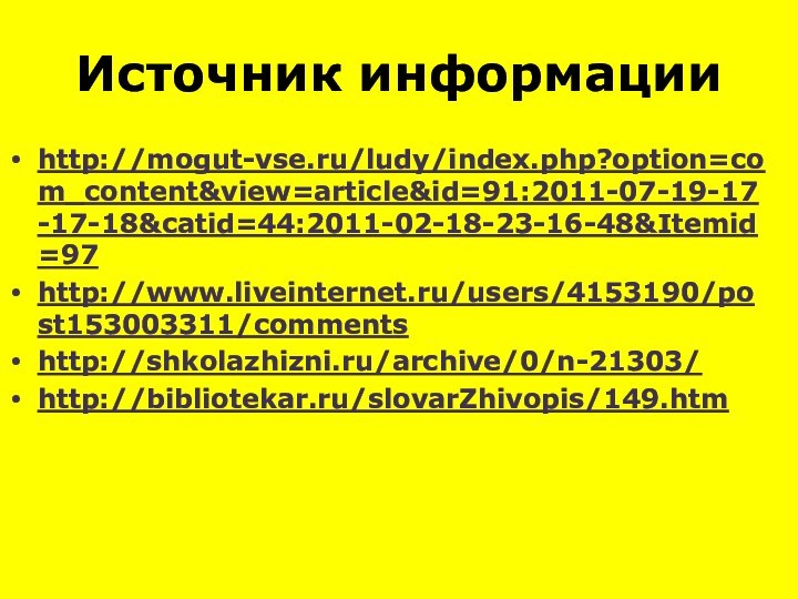 Источник информацииhttp://mogut-vse.ru/ludy/index.php?option=com_content&view=article&id=91:2011-07-19-17-17-18&catid=44:2011-02-18-23-16-48&Itemid=97http://www.liveinternet.ru/users/4153190/post153003311/commentshttp://shkolazhizni.ru/archive/0/n-21303/http://bibliotekar.ru/slovarZhivopis/149.htm