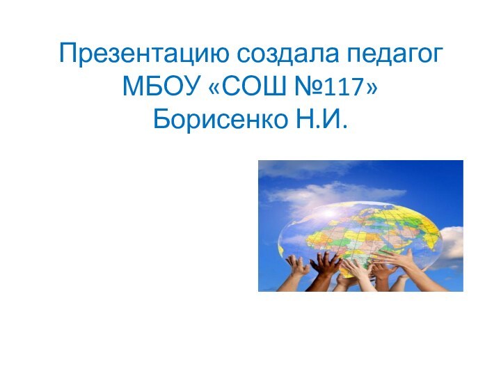 Презентацию создала педагог МБОУ «СОШ №117» Борисенко Н.И.