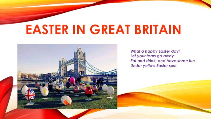 Easter in Great BritainWhat a happy Easter day!Let your fears go away,Eat