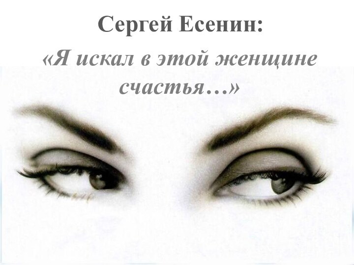 Сергей Есенин:«Я искал в этой женщине счастья…»