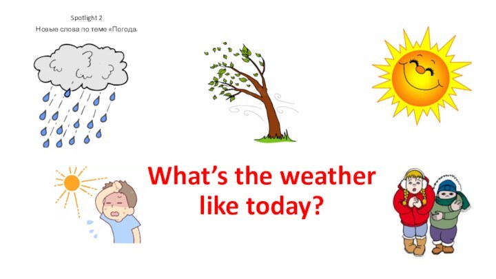 Spotlight 2Новые слова по теме «Погода»What’s the weather like today?