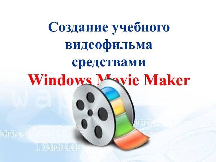 Создание учебного видеофильма средствами Windows Movie Maker
