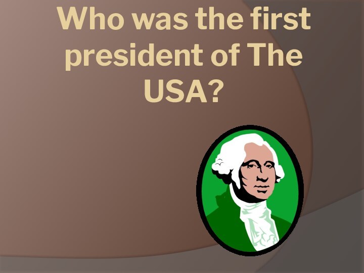 Who was the first president of The USA?George Washington