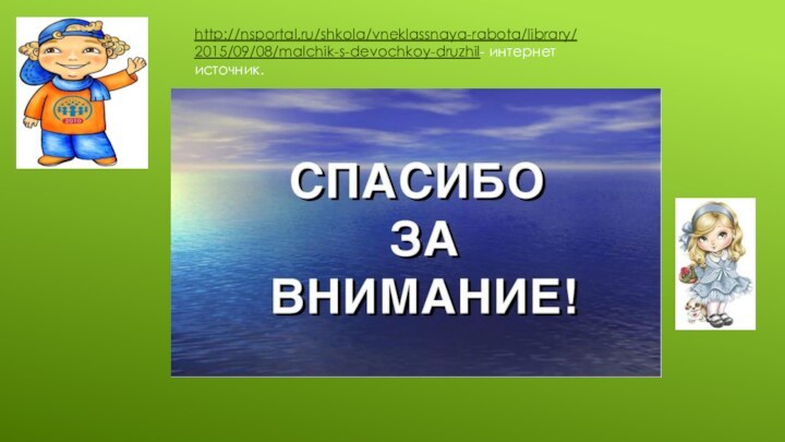 http://nsportal.ru/shkola/vneklassnaya-rabota/library/2015/09/08/malchik-s-devochkoy-druzhil- интернет источник.