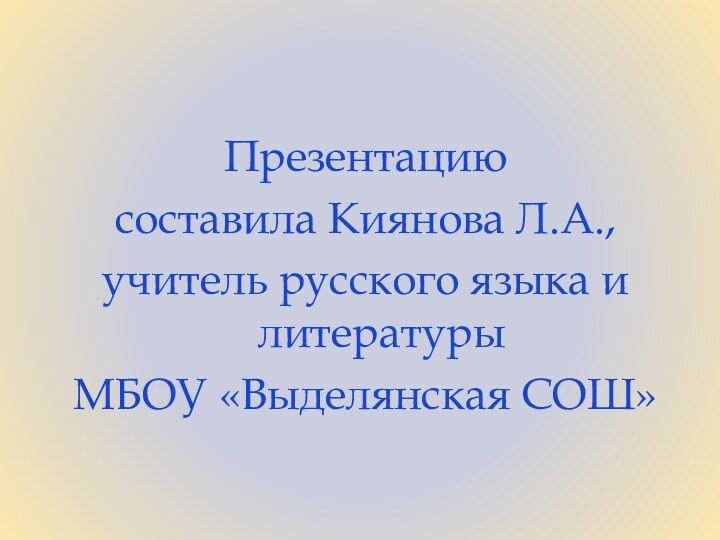 Презентацию составила Киянова Л.А., учитель русского языка и литературы МБОУ «Выделянская СОШ»