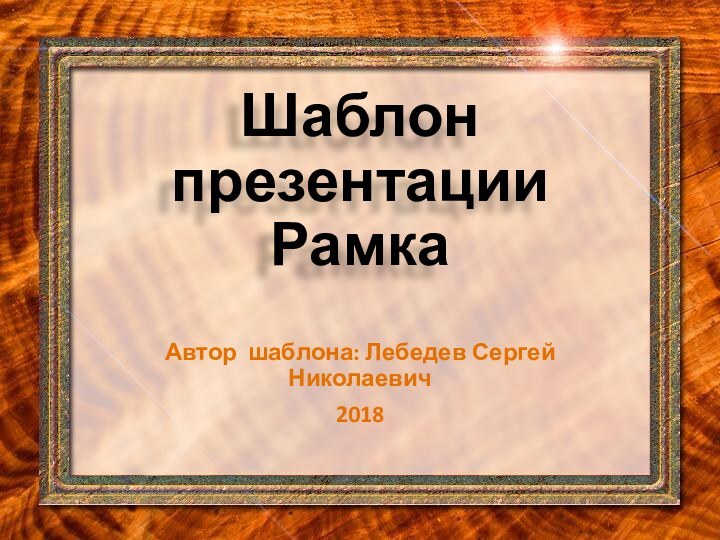 Шаблон презентации РамкаАвтор шаблона: Лебедев Сергей Николаевич2018