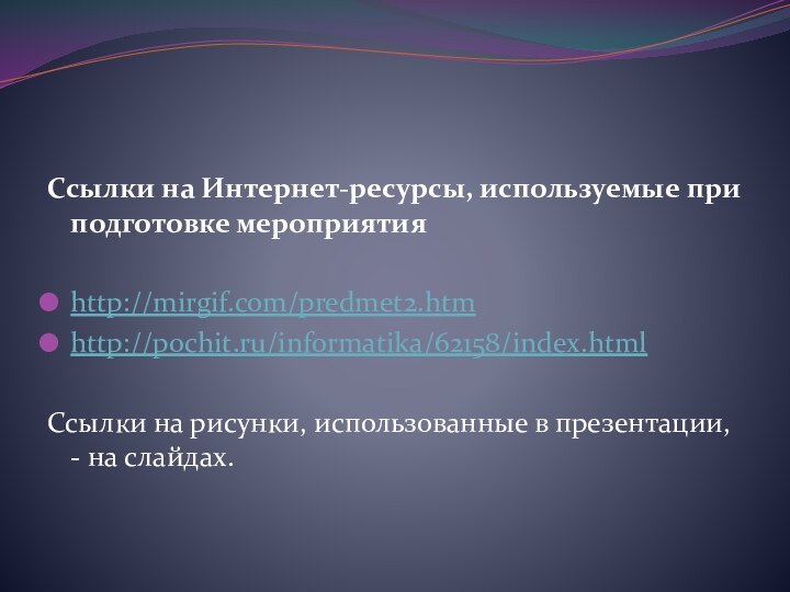 Ссылки на Интернет-ресурсы, используемые при подготовке мероприятияhttp://mirgif.com/predmet2.htmhttp://pochit.ru/informatika/62158/index.htmlСсылки на рисунки, использованные в презентации, - на слайдах.