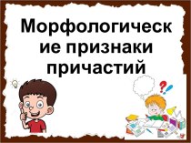Презентация к уроку русского языка Морфологические признаки причастий