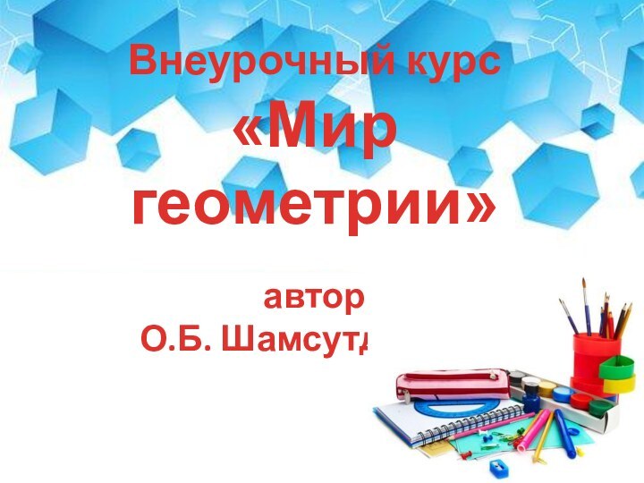 Внеурочный курс «Мир геометрии»автор О.Б. Шамсутдинова