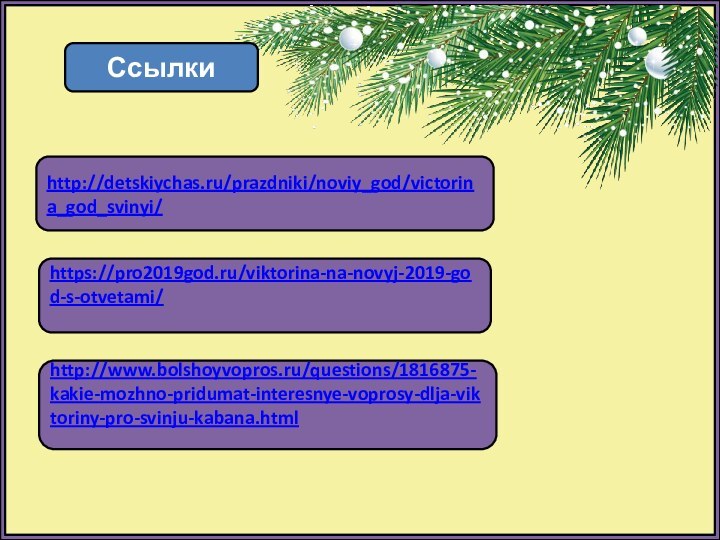 Ссылкиhttp://detskiychas.ru/prazdniki/noviy_god/victorina_god_svinyi/https://pro2019god.ru/viktorina-na-novyj-2019-god-s-otvetami/http://www.bolshoyvopros.ru/questions/1816875-kakie-mozhno-pridumat-interesnye-voprosy-dlja-viktoriny-pro-svinju-kabana.html