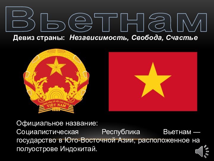 Официальное название:Социалистическая Республика Вьетнам — государство в Юго-Восточной Азии, расположенное на полуострове Индокитай.