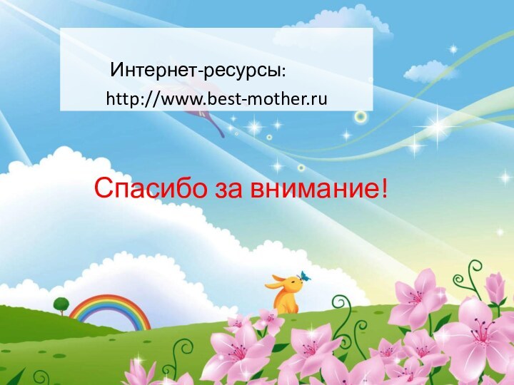 Интернет-ресурсы:     http://www.best-mother.ruСпасибо за