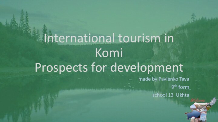 International tourism in Komi  Prospects for development made by Pavlenko Taya9th form school 13 Ukhta