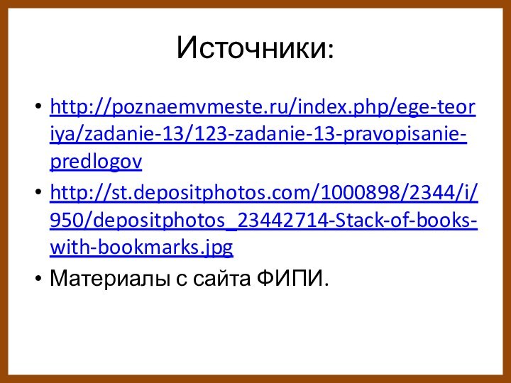 Источники:http://poznaemvmeste.ru/index.php/ege-teoriya/zadanie-13/123-zadanie-13-pravopisanie-predlogovhttp://st.depositphotos.com/1000898/2344/i/950/depositphotos_23442714-Stack-of-books-with-bookmarks.jpgМатериалы с сайта ФИПИ.