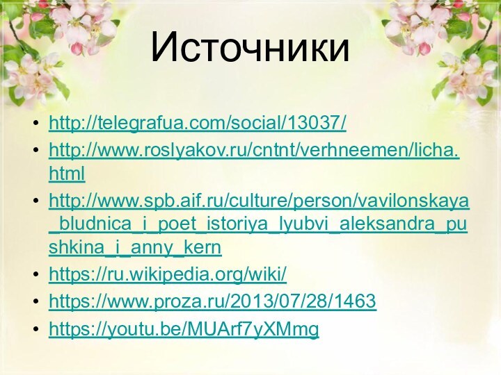 Источникиhttp://telegrafua.com/social/13037/http://www.roslyakov.ru/cntnt/verhneemen/licha.htmlhttp://www.spb.aif.ru/culture/person/vavilonskaya_bludnica_i_poet_istoriya_lyubvi_aleksandra_pushkina_i_anny_kernhttps://ru.wikipedia.org/wiki/https://www.proza.ru/2013/07/28/1463https://youtu.be/MUArf7yXMmg