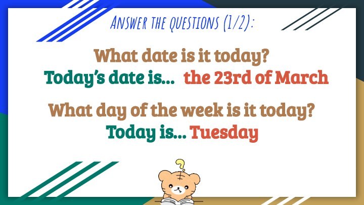 Answer the questions (1/2):What date is it today? Today’s date is… the