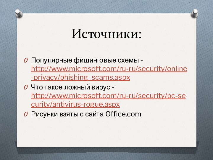 Источники:Популярные фишинговые схемы - http://www.microsoft.com/ru-ru/security/online-privacy/phishing_scams.aspx Что такое ложный вирус - http://www.microsoft.com/ru-ru/security/pc-security/antivirus-rogue.aspxРисунки взяты с сайта Office.com