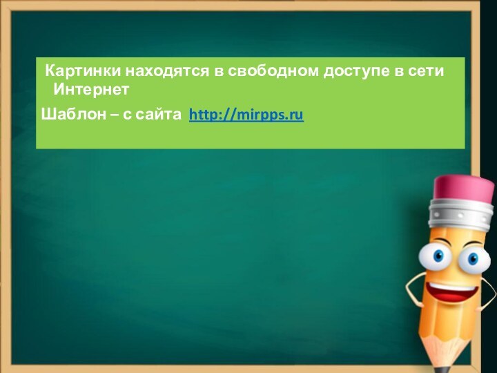Картинки находятся в свободном доступе в сети ИнтернетШаблон – с сайта http://mirpps.ru