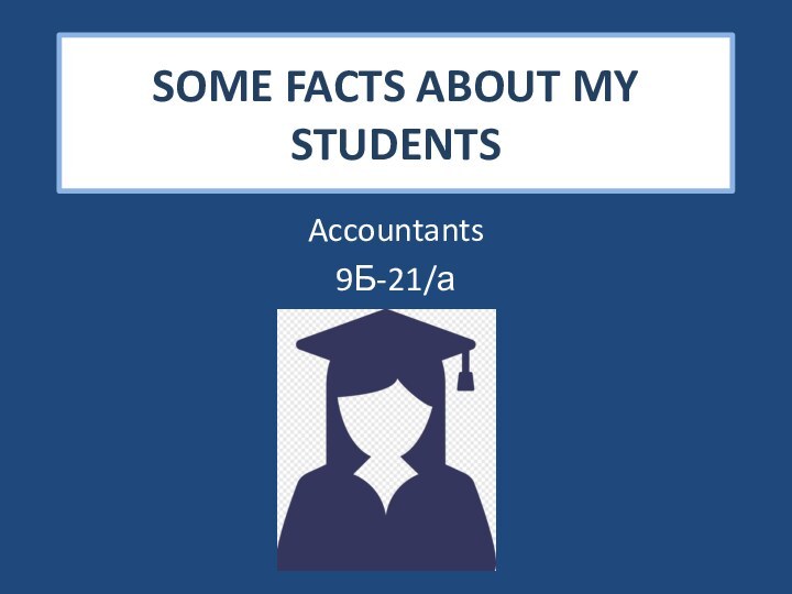 SOME FACTS ABOUT MY STUDENTSAccountants9Б-21/а