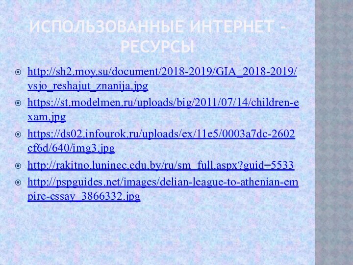 ИСПОЛЬЗОВАННЫЕ ИНТЕРНЕТ -РЕСУРСЫ http://sh2.moy.su/document/2018-2019/GIA_2018-2019/vsjo_reshajut_znanija.jpghttps://st.modelmen.ru/uploads/big/2011/07/14/children-exam.jpghttps://ds02.infourok.ru/uploads/ex/11e5/0003a7dc-2602cf6d/640/img3.jpghttp://rakitno.luninec.edu.by/ru/sm_full.aspx?guid=5533http://pspguides.net/images/delian-league-to-athenian-empire-essay_3866332.jpg