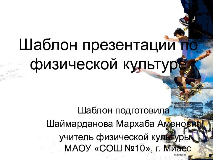 Шаблон презентации по физической культуреШаблон подготовила Шаймарданова Мархаба Аменовна, учитель физической культуры