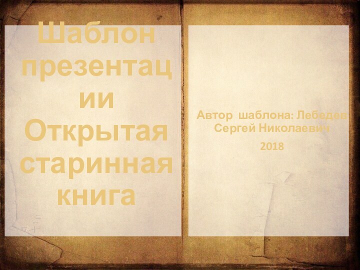 Шаблон презентации Открытая старинная книга Автор шаблона: Лебедев Сергей Николаевич2018