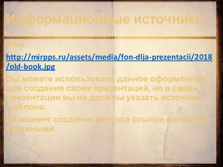 Информационные источникиФонhttp://mirpps.ru/assets/media/fon-dlja-prezentacii/2018/old-book.jpgВы можете использовать данное оформление для создания своих презентаций, но в