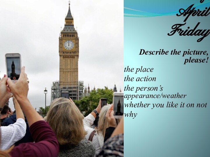 The 9th of April FridayDescribe the picture, please!the placethe actionthe person’s appearance/weatherwhether