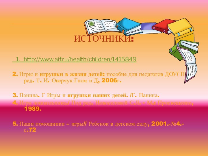 ИСТОЧНИКИ:  1.  http://www.aif.ru/health/children/14158492. Игры и игрушки в жизни детей: пособие для