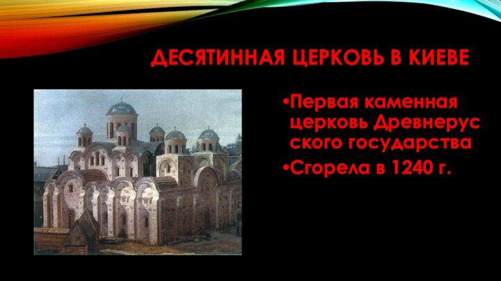 Десятинная церковь в киевеПервая каменная церковь Древнерусского государстваСгорела в 1240 г.