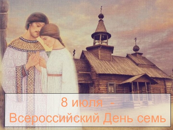 8 июля  - Всероссийский День семьи, любви и верности